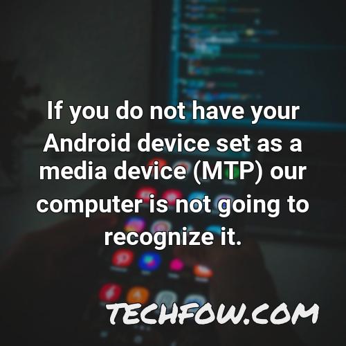 if you do not have your android device set as a media device mtp our computer is not going to recognize it