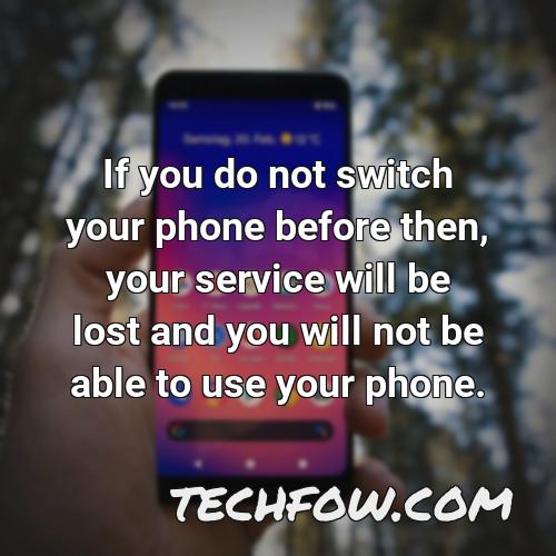 if you do not switch your phone before then your service will be lost and you will not be able to use your phone