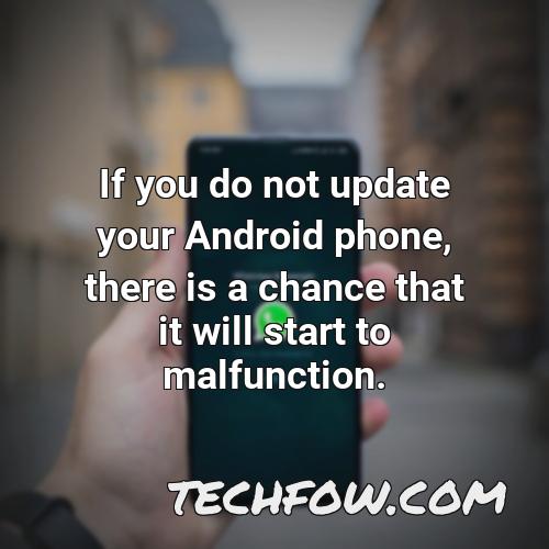 if you do not update your android phone there is a chance that it will start to malfunction