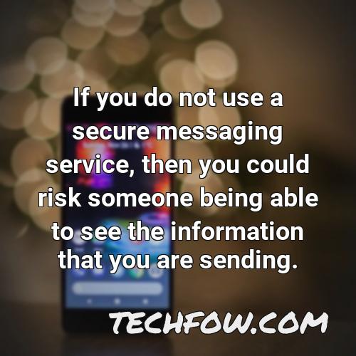 if you do not use a secure messaging service then you could risk someone being able to see the information that you are sending