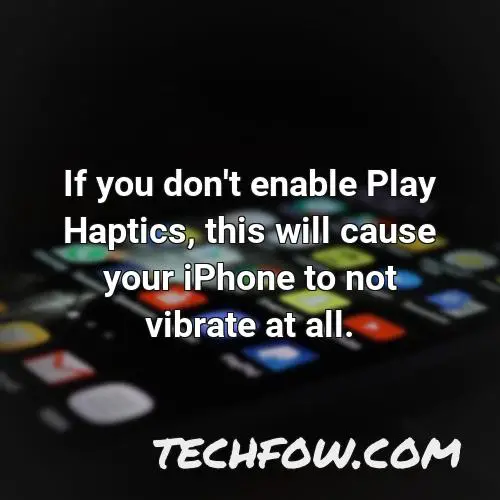 if you don t enable play haptics this will cause your iphone to not vibrate at all 1