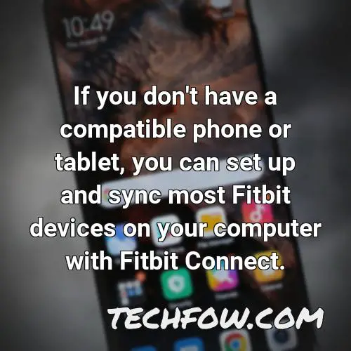 if you don t have a compatible phone or tablet you can set up and sync most fitbit devices on your computer with fitbit connect