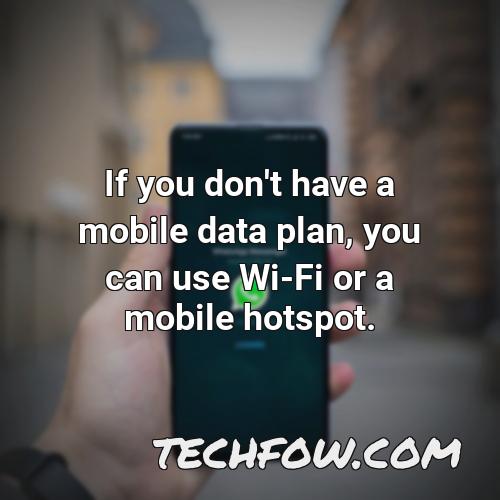 if you don t have a mobile data plan you can use wi fi or a mobile hotspot