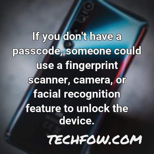 if you don t have a passcode someone could use a fingerprint scanner camera or facial recognition feature to unlock the device