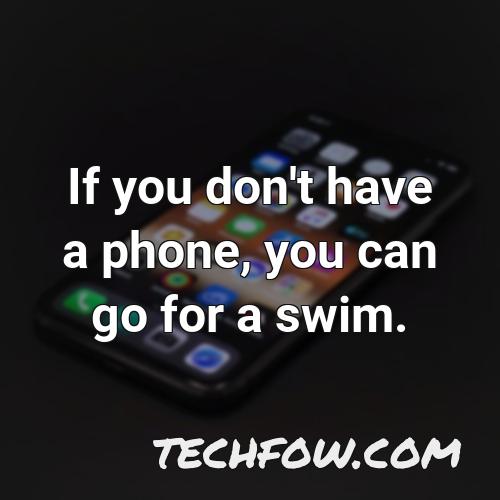 if you don t have a phone you can go for a swim