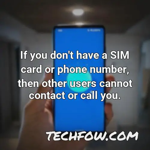 if you don t have a sim card or phone number then other users cannot contact or call you