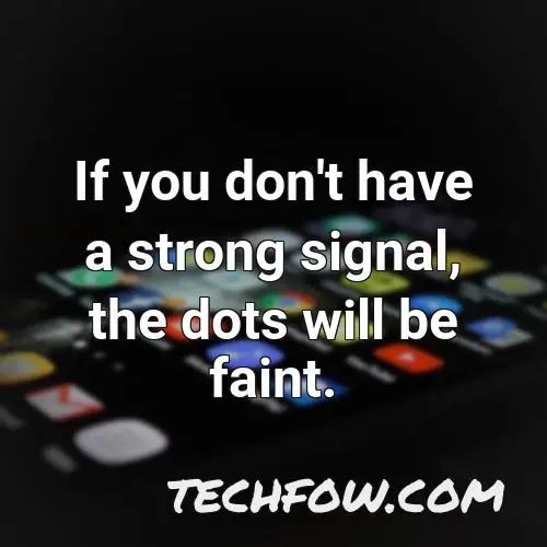 if you don t have a strong signal the dots will be faint