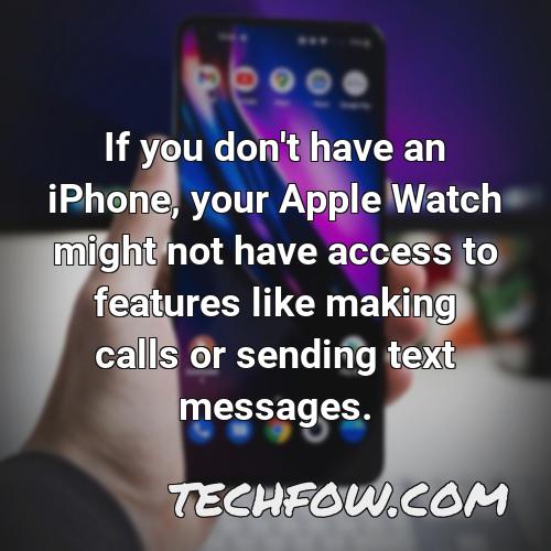 if you don t have an iphone your apple watch might not have access to features like making calls or sending text messages