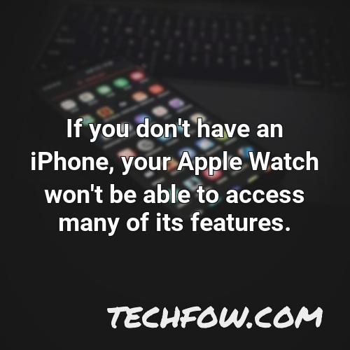 if you don t have an iphone your apple watch won t be able to access many of its features