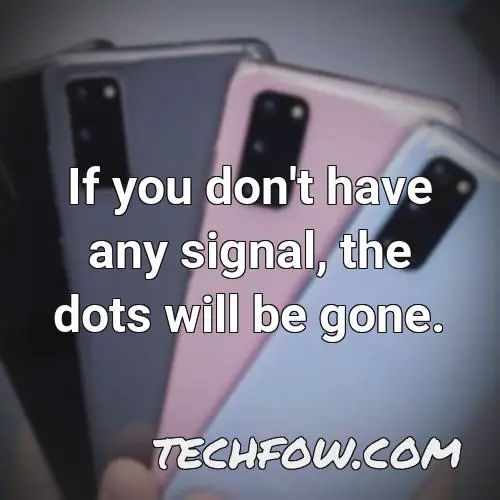 if you don t have any signal the dots will be gone
