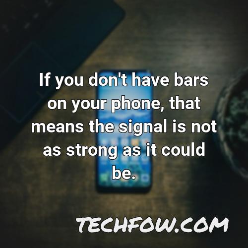 if you don t have bars on your phone that means the signal is not as strong as it could be