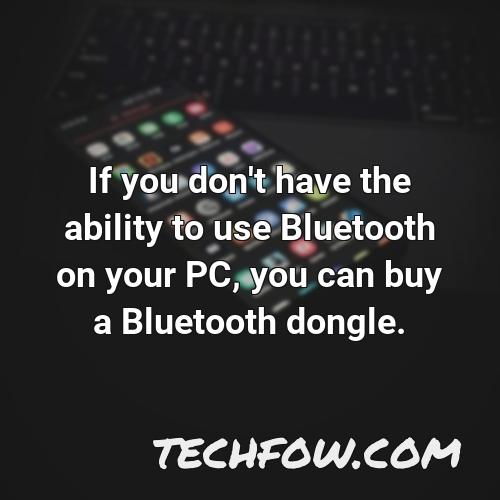 if you don t have the ability to use bluetooth on your pc you can buy a bluetooth dongle