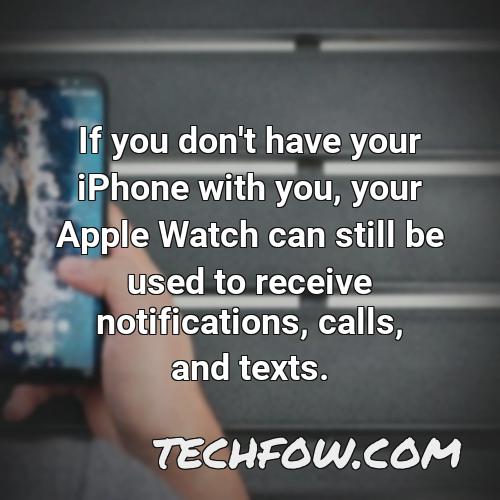 if you don t have your iphone with you your apple watch can still be used to receive notifications calls and