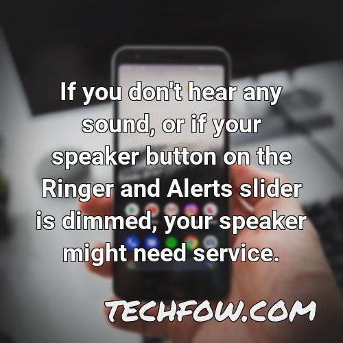 if you don t hear any sound or if your speaker button on the ringer and alerts slider is dimmed your speaker might need service