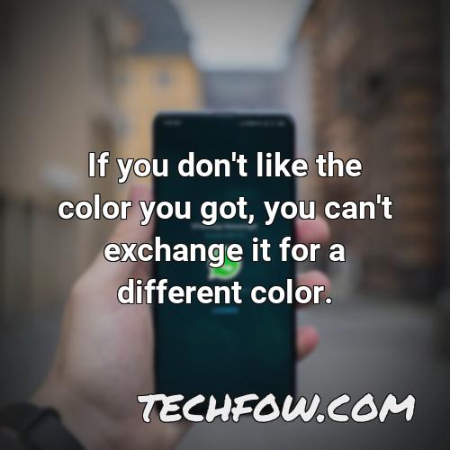if you don t like the color you got you can t exchange it for a different color
