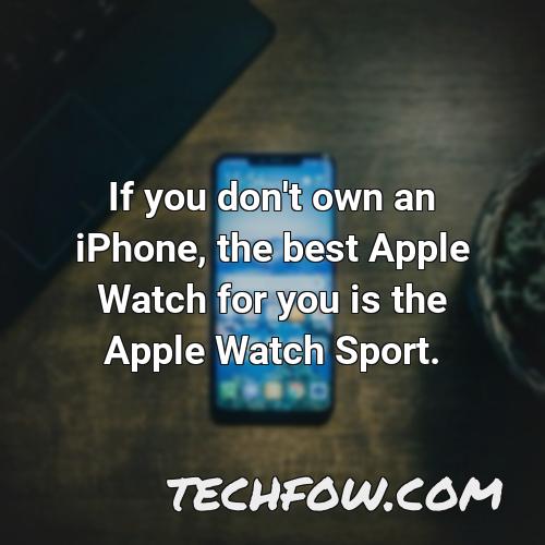 if you don t own an iphone the best apple watch for you is the apple watch sport