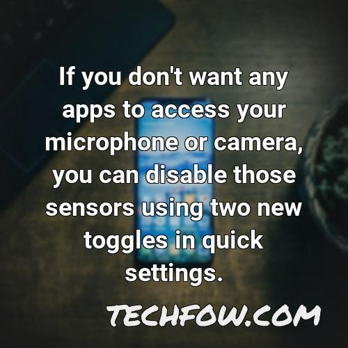 if you don t want any apps to access your microphone or camera you can disable those sensors using two new toggles in quick settings