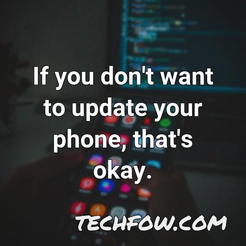 if you don t want to update your phone that s okay