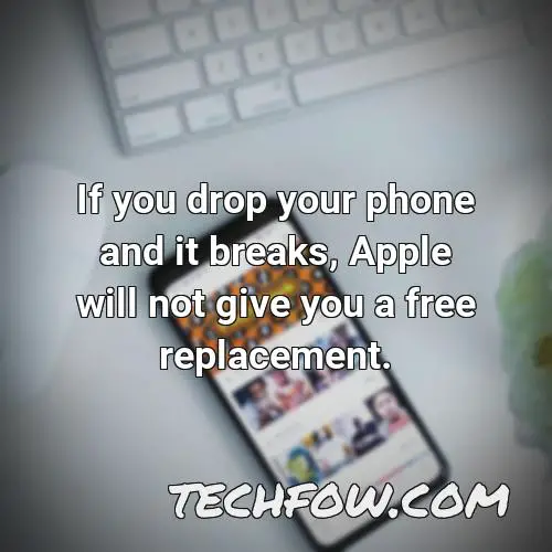 if you drop your phone and it breaks apple will not give you a free replacement
