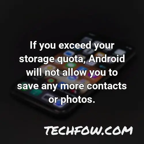if you exceed your storage quota android will not allow you to save any more contacts or photos
