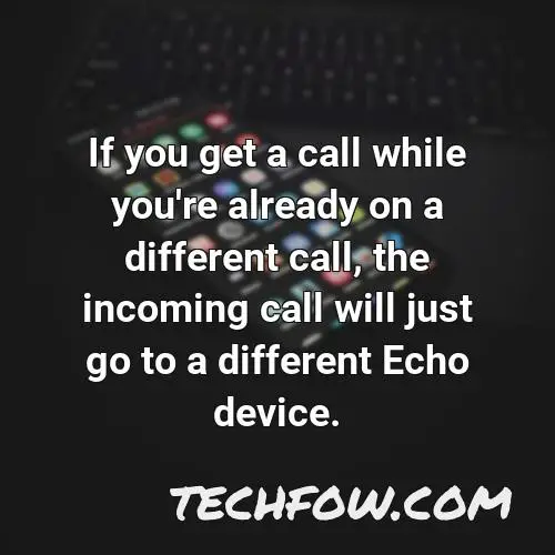 if you get a call while you re already on a different call the incoming call will just go to a different echo device