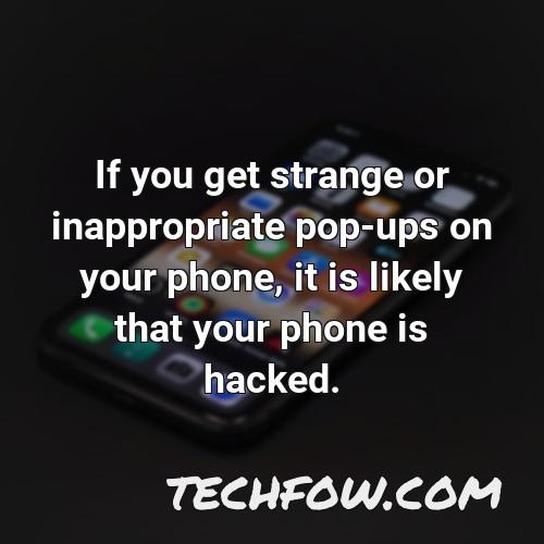 if you get strange or inappropriate pop ups on your phone it is likely that your phone is hacked