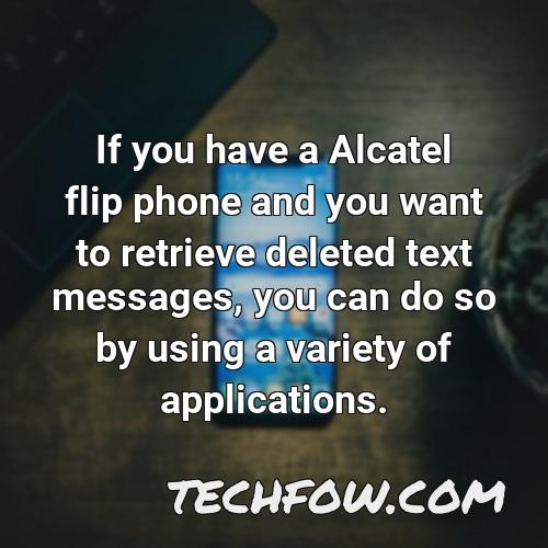 if you have a alcatel flip phone and you want to retrieve deleted text messages you can do so by using a variety of applications