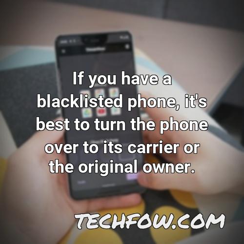 if you have a blacklisted phone it s best to turn the phone over to its carrier or the original owner