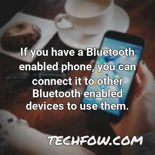 if you have a bluetooth enabled phone you can connect it to other bluetooth enabled devices to use them