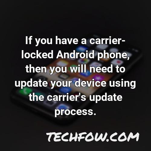 if you have a carrier locked android phone then you will need to update your device using the carrier s update process