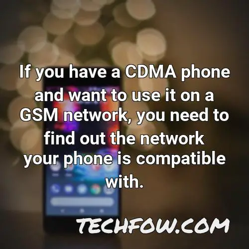 if you have a cdma phone and want to use it on a gsm network you need to find out the network your phone is compatible with