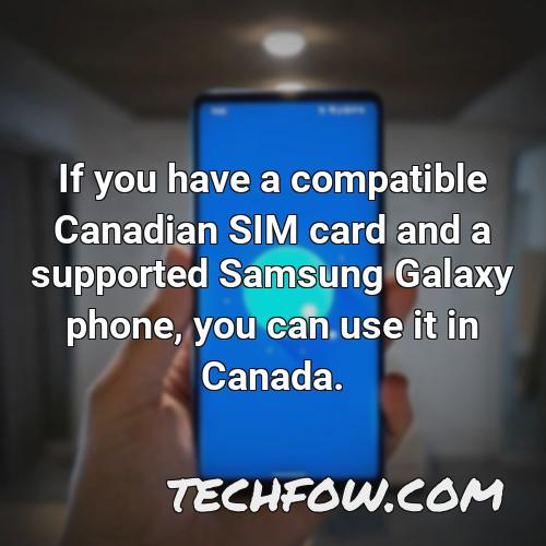 if you have a compatible canadian sim card and a supported samsung galaxy phone you can use it in canada