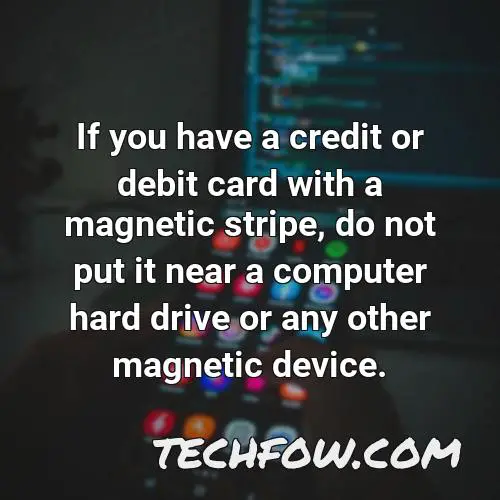if you have a credit or debit card with a magnetic stripe do not put it near a computer hard drive or any other magnetic device
