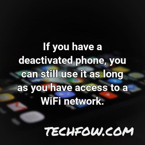 if you have a deactivated phone you can still use it as long as you have access to a wifi network