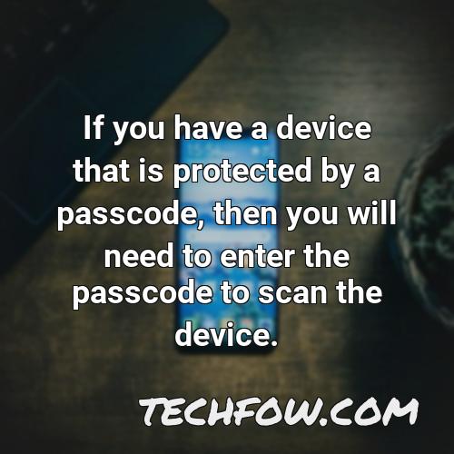 if you have a device that is protected by a passcode then you will need to enter the passcode to scan the device