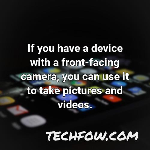 if you have a device with a front facing camera you can use it to take pictures and videos