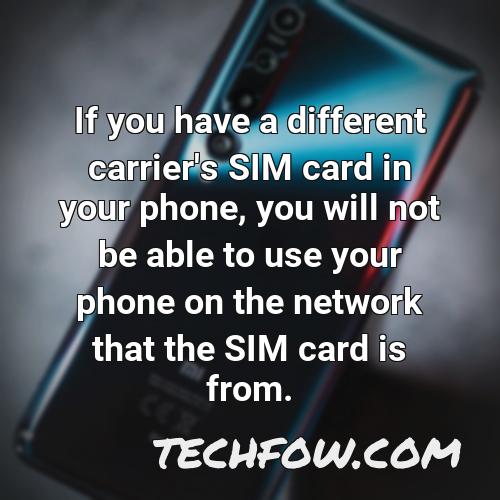 if you have a different carrier s sim card in your phone you will not be able to use your phone on the network that the sim card is from