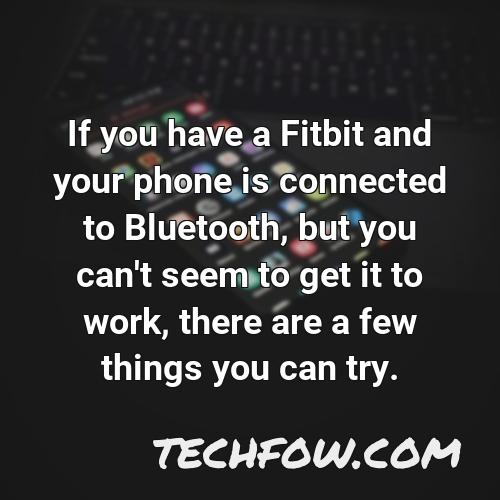 if you have a fitbit and your phone is connected to bluetooth but you can t seem to get it to work there are a few things you can try