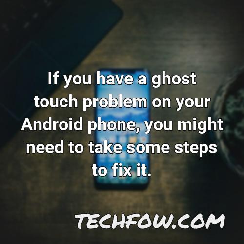 if you have a ghost touch problem on your android phone you might need to take some steps to fix it
