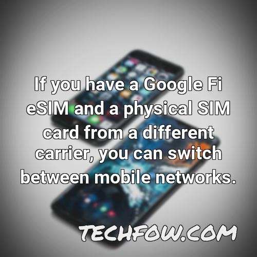 if you have a google fi esim and a physical sim card from a different carrier you can switch between mobile networks