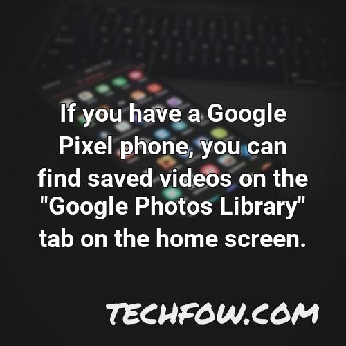 if you have a google pixel phone you can find saved videos on the google photos library tab on the home screen