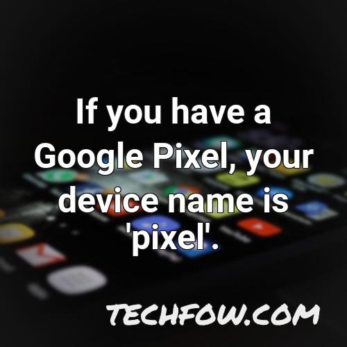 if you have a google pixel your device name is