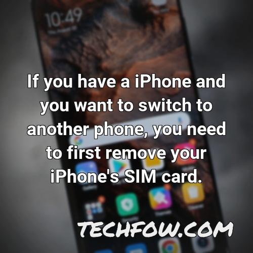 if you have a iphone and you want to switch to another phone you need to first remove your iphone s sim card