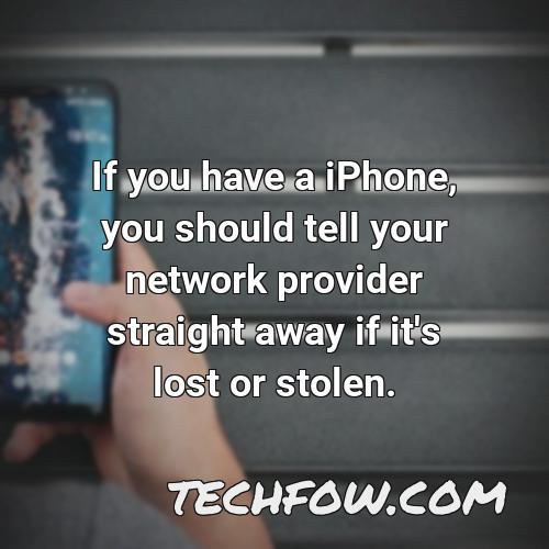 if you have a iphone you should tell your network provider straight away if it s lost or stolen
