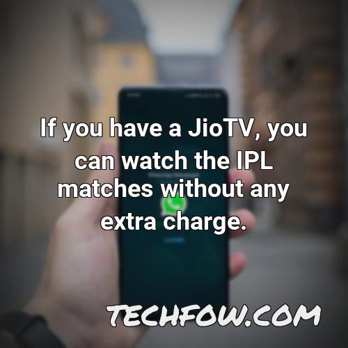 if you have a jiotv you can watch the ipl matches without any extra charge