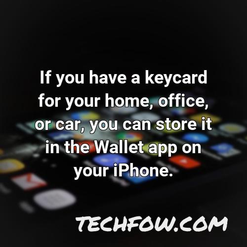 if you have a keycard for your home office or car you can store it in the wallet app on your iphone