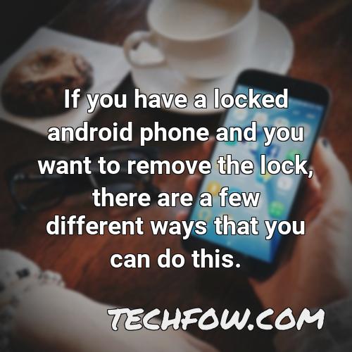 if you have a locked android phone and you want to remove the lock there are a few different ways that you can do this