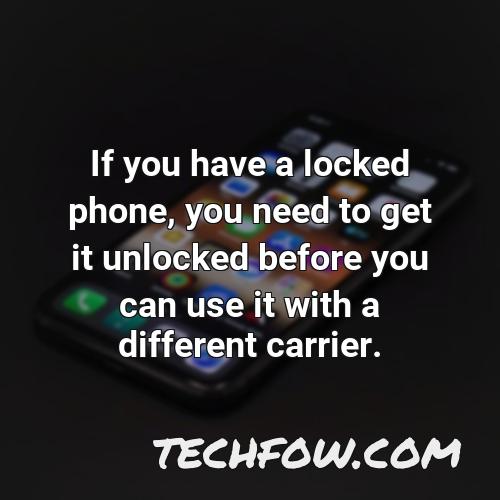 if you have a locked phone you need to get it unlocked before you can use it with a different carrier