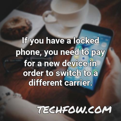 if you have a locked phone you need to pay for a new device in order to switch to a different carrier