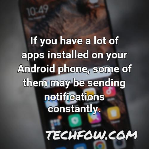 if you have a lot of apps installed on your android phone some of them may be sending notifications constantly 1